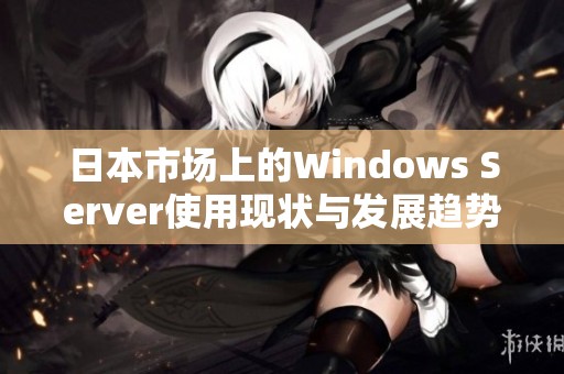 日本市场上的Windows Server使用现状与发展趋势探讨
