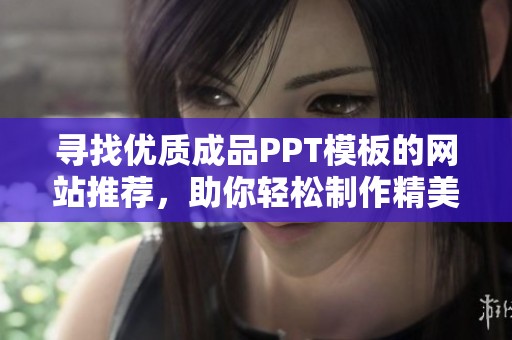 寻找优质成品PPT模板的网站推荐，助你轻松制作精美演示文稿