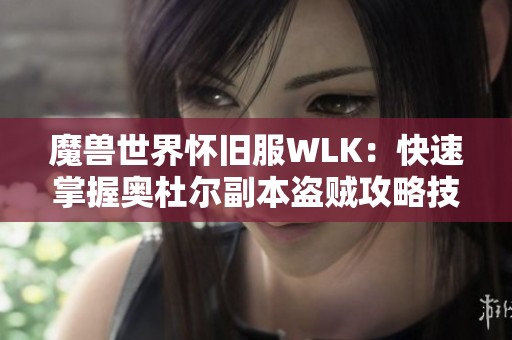 魔兽世界怀旧服WLK：快速掌握奥杜尔副本盗贼攻略技巧分享
