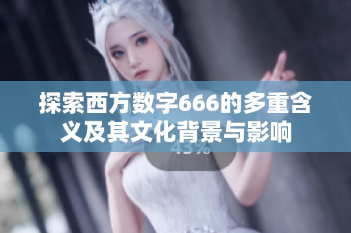 探索西方数字666的多重含义及其文化背景与影响