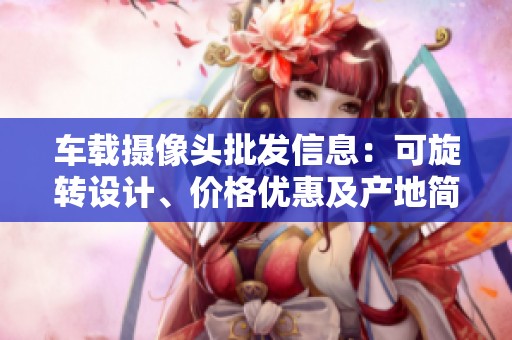车载摄像头批发信息：可旋转设计、价格优惠及产地简介