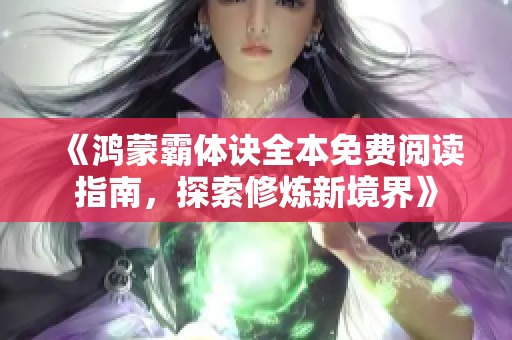《鸿蒙霸体诀全本免费阅读指南，探索修炼新境界》