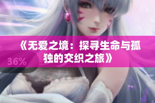 《无爱之境：探寻生命与孤独的交织之旅》