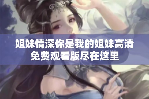 姐妹情深你是我的姐妹高清免费观看版尽在这里