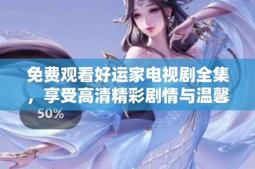 免费观看好运家电视剧全集，享受高清精彩剧情与温馨人情故事