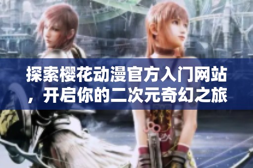 探索樱花动漫官方入门网站，开启你的二次元奇幻之旅