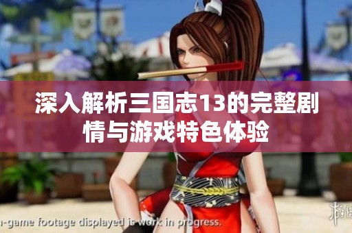 深入解析三国志13的完整剧情与游戏特色体验