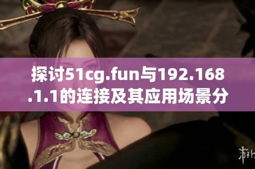 探讨51cg.fun与192.168.1.1的连接及其应用场景分析