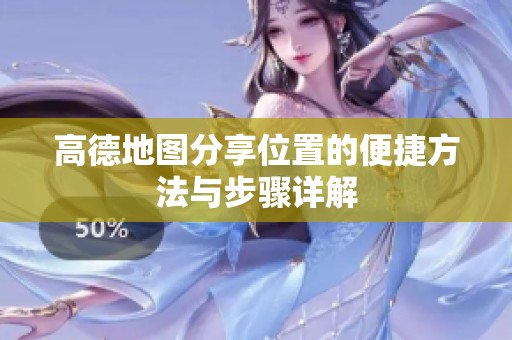 高德地图分享位置的便捷方法与步骤详解