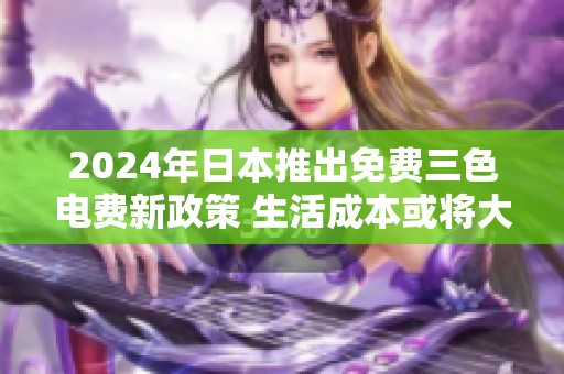2024年日本推出免费三色电费新政策 生活成本或将大幅降低