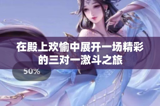 在殿上欢愉中展开一场精彩的三对一激斗之旅