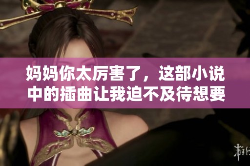 妈妈你太厉害了，这部小说中的插曲让我迫不及待想要阅读了