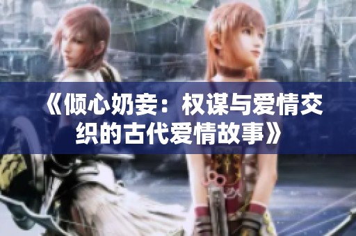 《倾心奶妾：权谋与爱情交织的古代爱情故事》