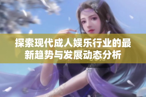 探索现代成人娱乐行业的最新趋势与发展动态分析