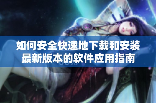 如何安全快速地下载和安装最新版本的软件应用指南
