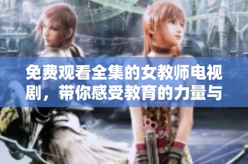 免费观看全集的女教师电视剧，带你感受教育的力量与温暖