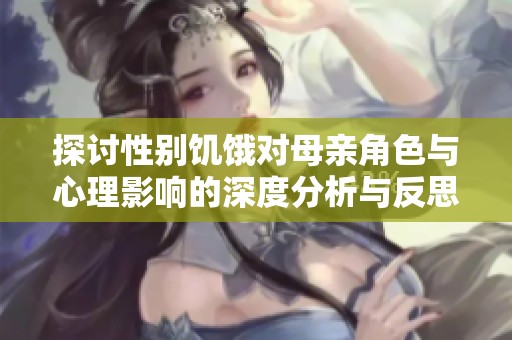 探讨性别饥饿对母亲角色与心理影响的深度分析与反思