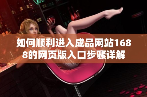 如何顺利进入成品网站1688的网页版入口步骤详解