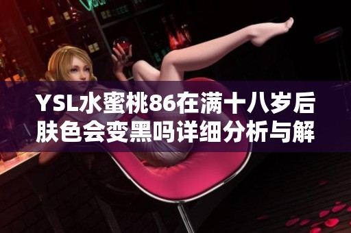 YSL水蜜桃86在满十八岁后肤色会变黑吗详细分析与解读