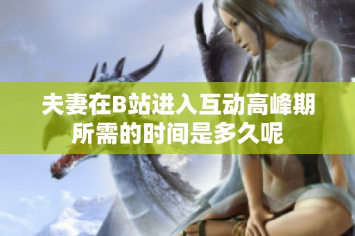 夫妻在B站进入互动高峰期所需的时间是多久呢