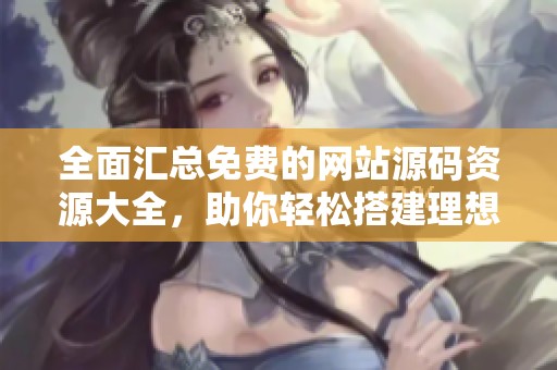 全面汇总免费的网站源码资源大全，助你轻松搭建理想网站