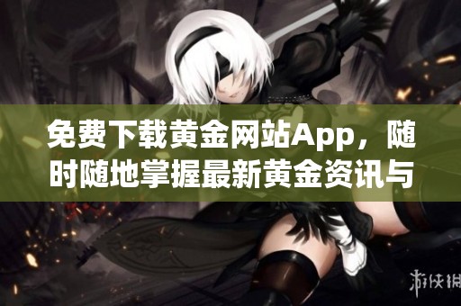 免费下载黄金网站App，随时随地掌握最新黄金资讯与行情动态
