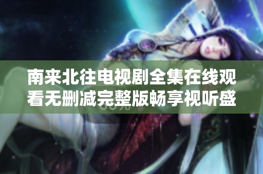 南来北往电视剧全集在线观看无删减完整版畅享视听盛宴