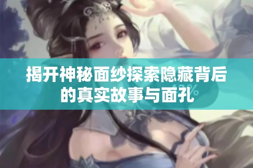 揭开神秘面纱探索隐藏背后的真实故事与面孔