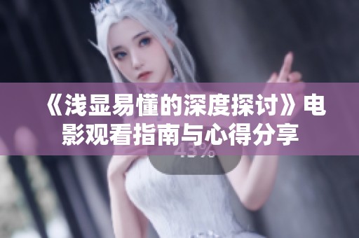 《浅显易懂的深度探讨》电影观看指南与心得分享