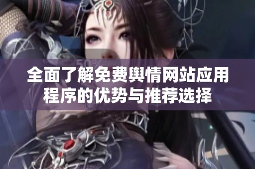全面了解免费舆情网站应用程序的优势与推荐选择