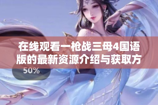 在线观看一枪战三母4国语版的最新资源介绍与获取方式