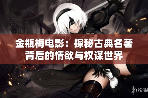 金瓶梅电影：探秘古典名著背后的情欲与权谋世界