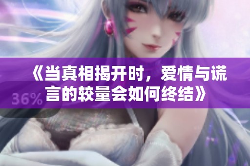 《当真相揭开时，爱情与谎言的较量会如何终结》
