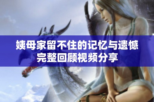 姨母家留不住的记忆与遗憾完整回顾视频分享
