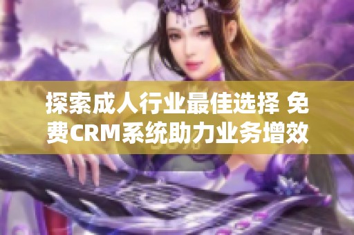 探索成人行业最佳选择 免费CRM系统助力业务增效