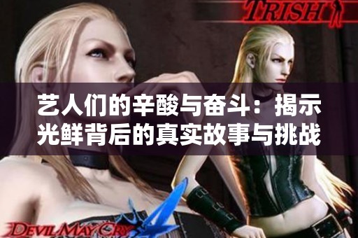 艺人们的辛酸与奋斗：揭示光鲜背后的真实故事与挑战