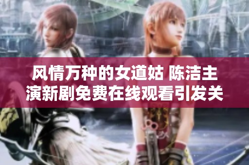 风情万种的女道姑 陈洁主演新剧免费在线观看引发关注
