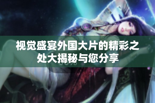 视觉盛宴外国大片的精彩之处大揭秘与您分享