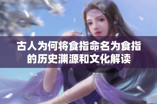 古人为何将食指命名为食指的历史渊源和文化解读