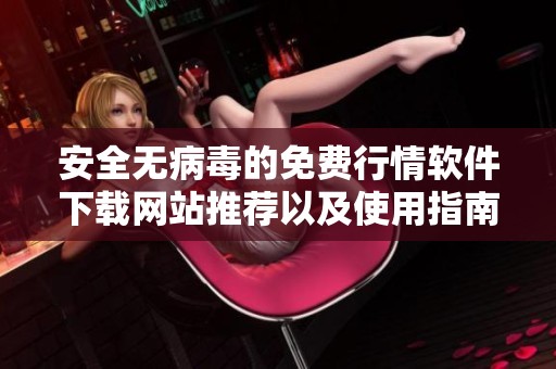安全无病毒的免费行情软件下载网站推荐以及使用指南