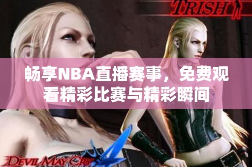 畅享NBA直播赛事，免费观看精彩比赛与精彩瞬间