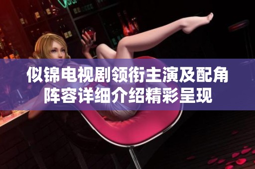 似锦电视剧领衔主演及配角阵容详细介绍精彩呈现