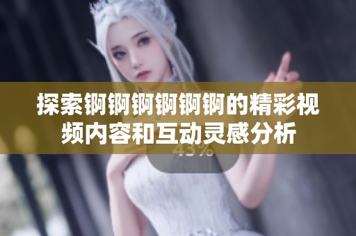 探索锕锕锕锕锕锕的精彩视频内容和互动灵感分析