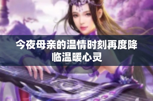 今夜母亲的温情时刻再度降临温暖心灵