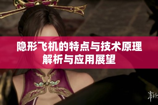 隐形飞机的特点与技术原理解析与应用展望