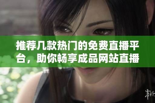 推荐几款热门的免费直播平台，助你畅享成品网站直播体验