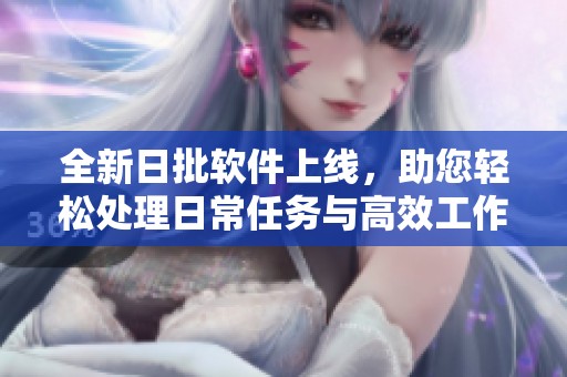 全新日批软件上线，助您轻松处理日常任务与高效工作