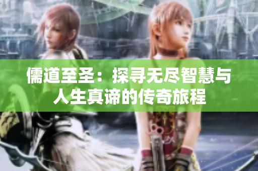 儒道至圣：探寻无尽智慧与人生真谛的传奇旅程