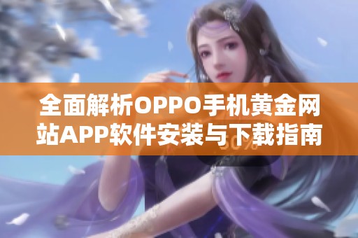 全面解析OPPO手机黄金网站APP软件安装与下载指南
