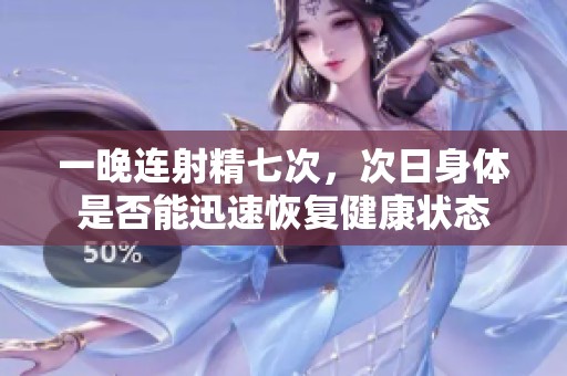 一晚连射精七次，次日身体是否能迅速恢复健康状态